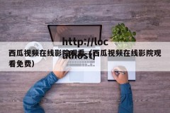 西瓜视频在线影院观看（西瓜视频在线影院观看免费）