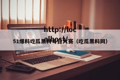 51爆料吃瓜黑料每日大赛（吃瓜黑料网）