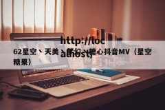 62星空丶天美丶梦幻丶糖心抖音MV（星空糖果）