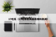 17吃瓜（17吃瓜官网最新爆料新闻）