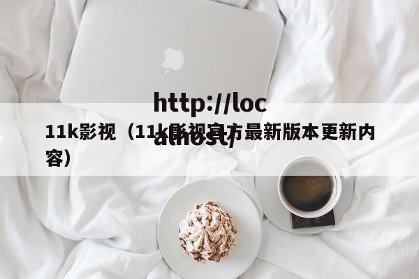 11k影视(11k影视官方最新版本更新内容)