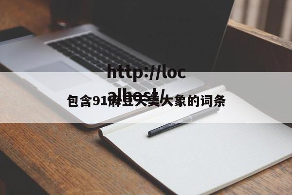 包含91麻豆天美大象的词条