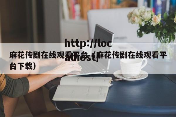 麻花传剧在线观看平台(麻花传剧在线观看平台下载)