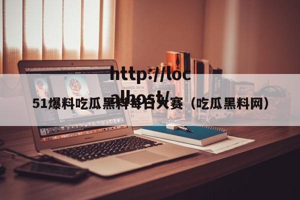 51爆料吃瓜黑料每日大赛(吃瓜黑料网)