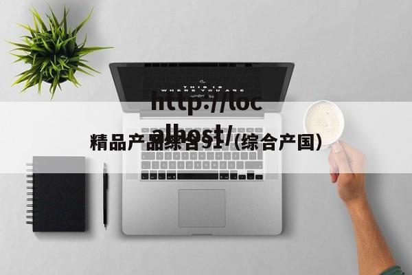 精品产品综合91(综合产国)